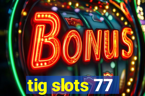tig slots 77